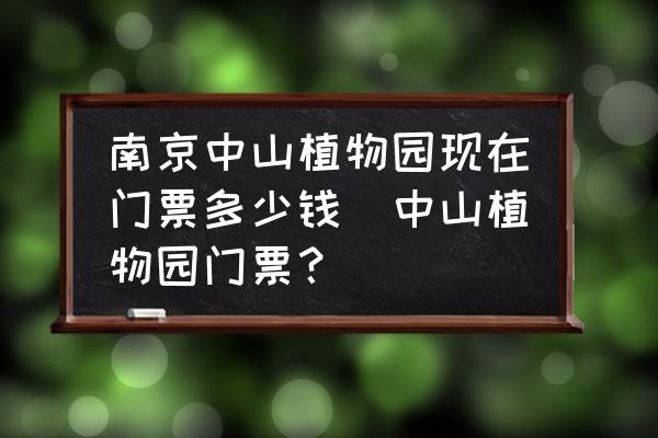 南京中山植物園現(xiàn)在門票多少錢(中山植物園門票？)