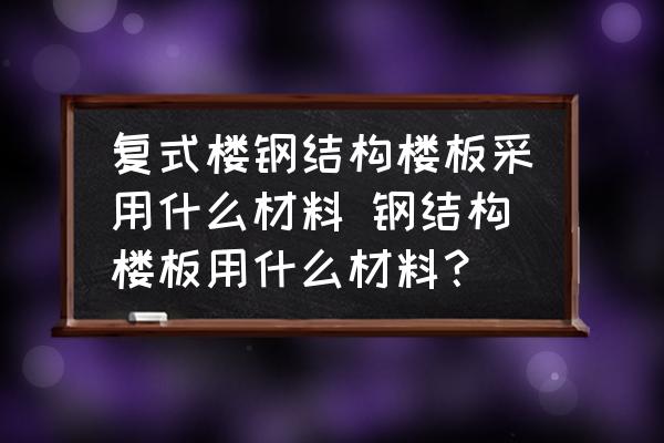 復(fù)式樓鋼結(jié)構(gòu)樓板采用什么材料 鋼結(jié)構(gòu)樓板用什么材料？