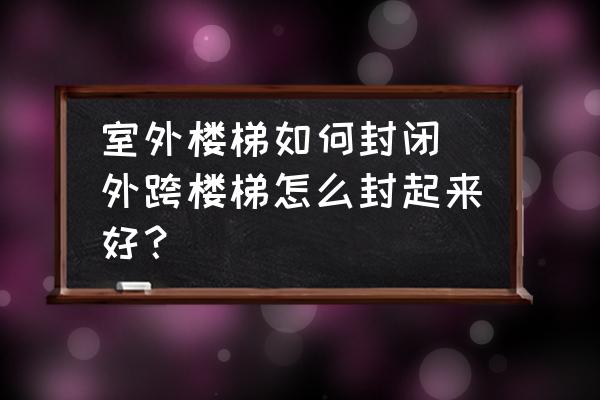 室外樓梯如何封閉 外跨樓梯怎么封起來好？