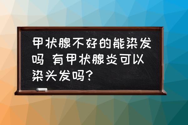 甲狀腺不好的能染發(fā)嗎 有甲狀腺炎可以染頭發(fā)嗎？