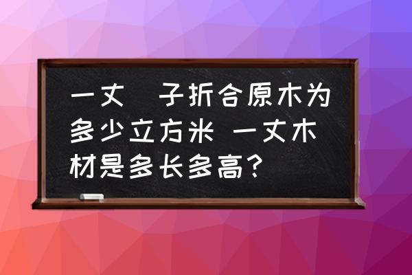 一丈柈子折合原木為多少立方米 一丈木材是多長多高？