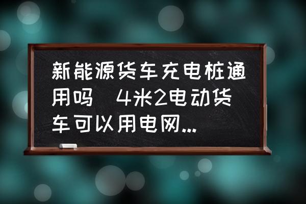 新能源貨車充電樁通用嗎(4米2電動貨車可以用電網(wǎng)充電站不？)