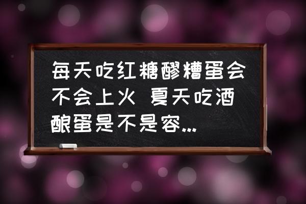 每天吃紅糖醪糟蛋會不會上火 夏天吃酒釀蛋是不是容易上火？