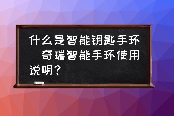 什么是智能鑰匙手環(huán)(奇瑞智能手環(huán)使用說明？)