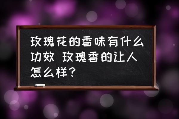 玫瑰花的香味有什么功效 玫瑰香的讓人怎么樣？