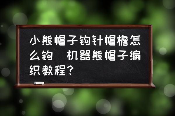 小熊帽子鉤針帽檐怎么鉤(機(jī)器熊帽子編織教程？)