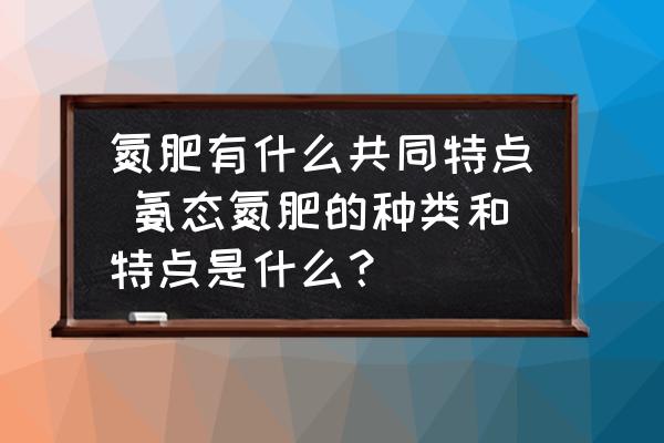 氮肥有什么共同特點(diǎn) 氨態(tài)氮肥的種類和特點(diǎn)是什么？