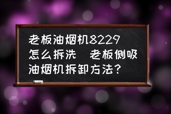 老板油煙機8229怎么拆洗(老板側(cè)吸油煙機拆卸方法？)