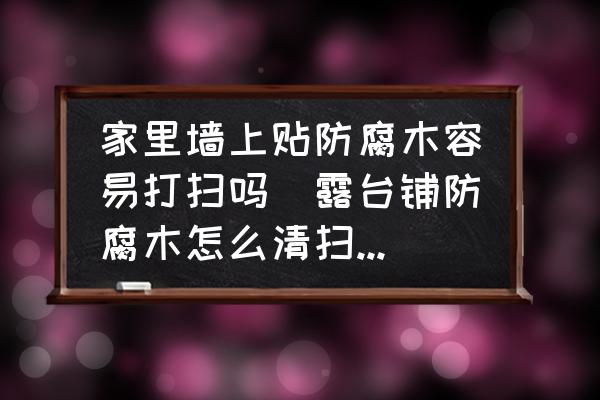 家里墻上貼防腐木容易打掃嗎(露臺鋪防腐木怎么清掃底下？)