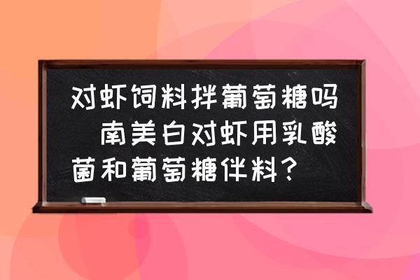 對(duì)蝦飼料拌葡萄糖嗎(南美白對(duì)蝦用乳酸菌和葡萄糖伴料？)