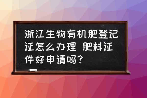浙江生物有機(jī)肥登記證怎么辦理 肥料證件好申請嗎？