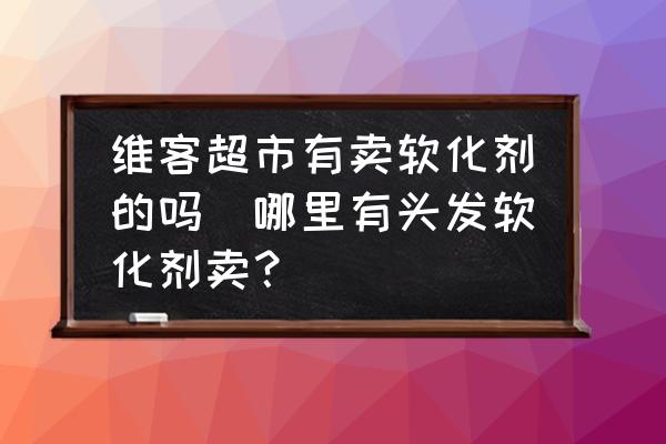 維客超市有賣軟化劑的嗎(哪里有頭發(fā)軟化劑賣？)