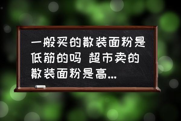 一般買的散裝面粉是低筋的嗎 超市賣的散裝面粉是高筋中筋還是低筋？