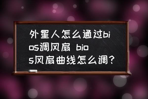 外星人怎么通過bios調(diào)風扇 bios風扇曲線怎么調(diào)？