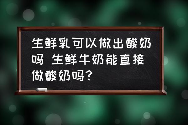 生鮮乳可以做出酸奶嗎 生鮮牛奶能直接做酸奶嗎？