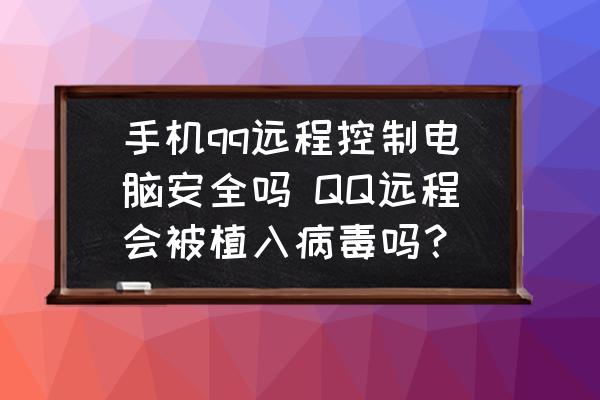 手機(jī)qq遠(yuǎn)程控制電腦安全嗎 QQ遠(yuǎn)程會被植入病毒嗎？