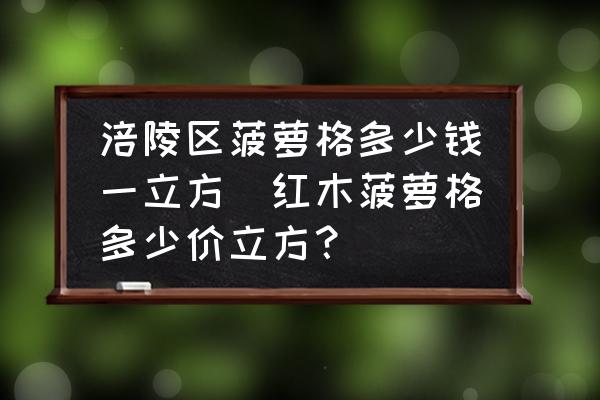 涪陵區(qū)菠蘿格多少錢一立方(紅木菠蘿格多少價(jià)立方？)