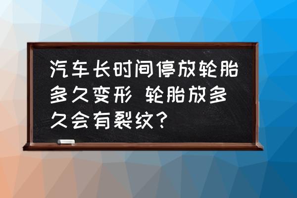 汽車長時間停放輪胎多久變形 輪胎放多久會有裂紋？