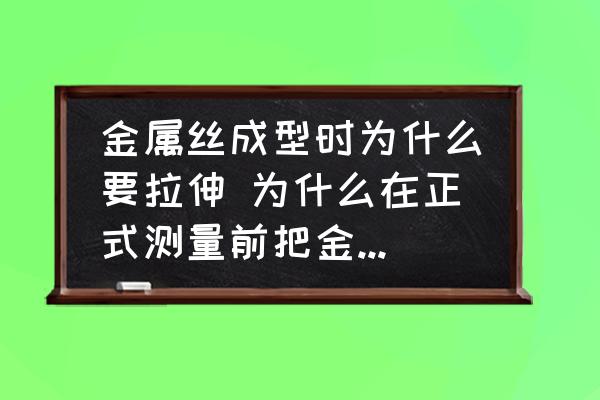 金屬絲成型時為什么要拉伸 為什么在正式測量前把金屬絲拉直？