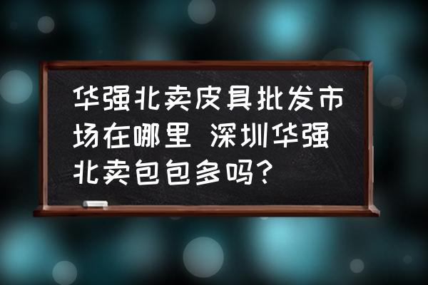 華強北賣皮具批發(fā)市場在哪里 深圳華強北賣包包多嗎？