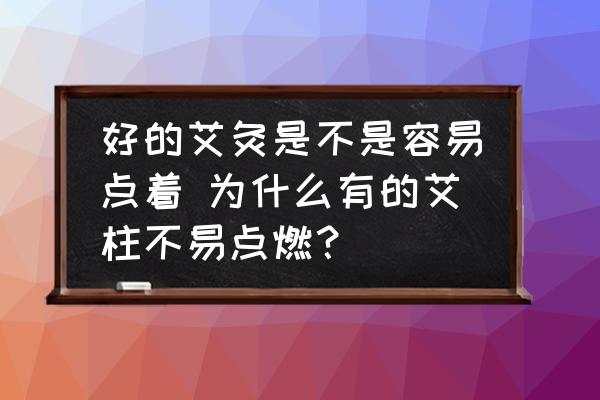 好的艾灸是不是容易點著 為什么有的艾柱不易點燃？
