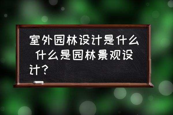 室外園林設(shè)計(jì)是什么 什么是園林景觀設(shè)計(jì)？