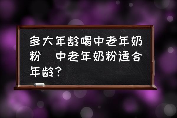 多大年齡喝中老年奶粉(中老年奶粉適合年齡？)