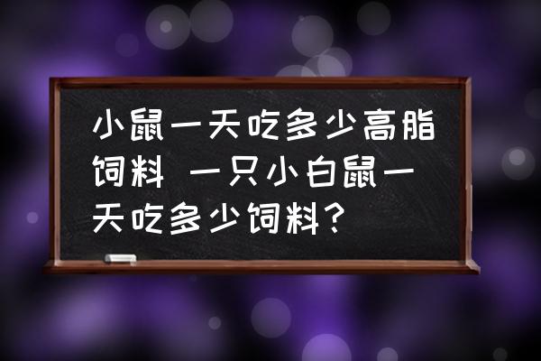 小鼠一天吃多少高脂飼料 一只小白鼠一天吃多少飼料？