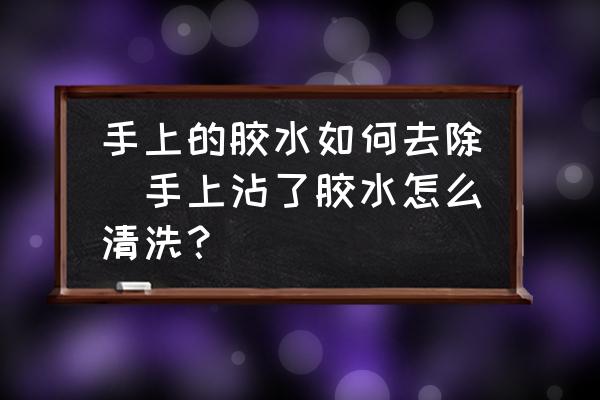 手上的膠水如何去除(手上沾了膠水怎么清洗？)