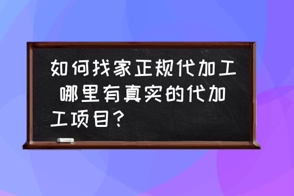 如何找家正規(guī)代加工 哪里有真實(shí)的代加工項(xiàng)目？