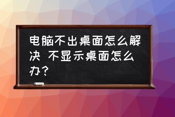 電腦不出桌面怎么解決 不顯示桌面怎么辦？