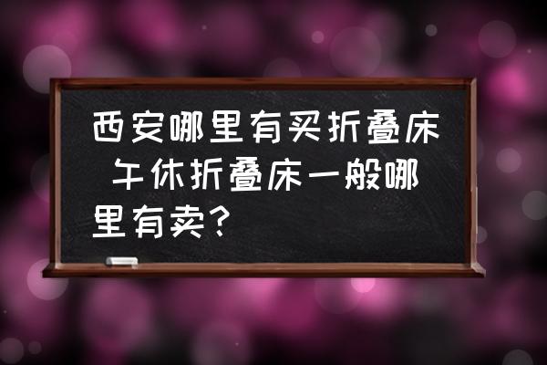 西安哪里有買折疊床 午休折疊床一般哪里有賣？