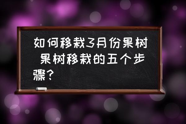 如何移栽3月份果樹(shù) 果樹(shù)移栽的五個(gè)步驟？