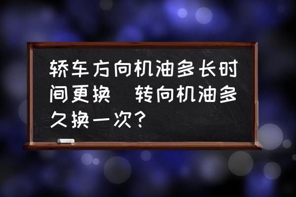 轎車方向機(jī)油多長時間更換(轉(zhuǎn)向機(jī)油多久換一次？)