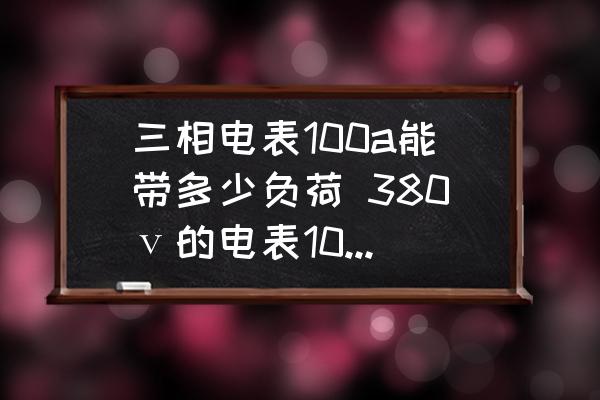三相電表100a能帶多少負荷 380ⅴ的電表100安能帶多多少千瓦？