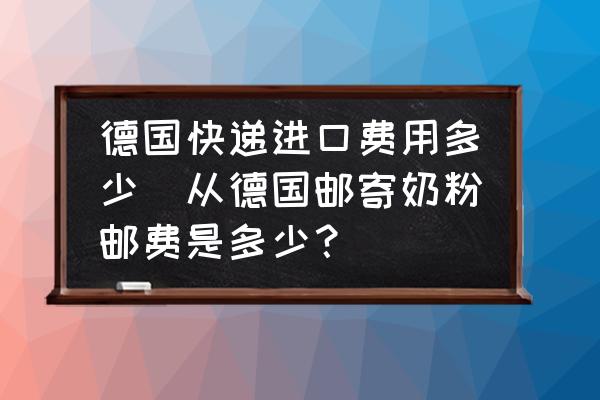 德國快遞進口費用多少(從德國郵寄奶粉郵費是多少？)
