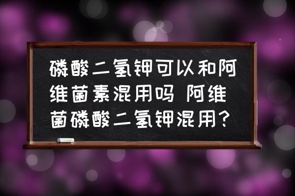 磷酸二氫鉀可以和阿維菌素混用嗎 阿維菌磷酸二氫鉀混用？