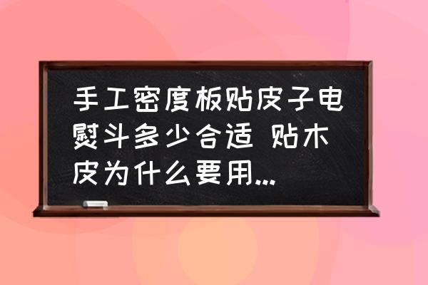 手工密度板貼皮子電熨斗多少合適 貼木皮為什么要用電熨斗？