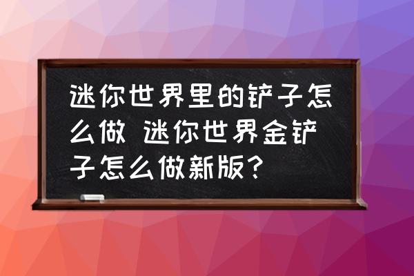 迷你世界里的鏟子怎么做 迷你世界金鏟子怎么做新版？