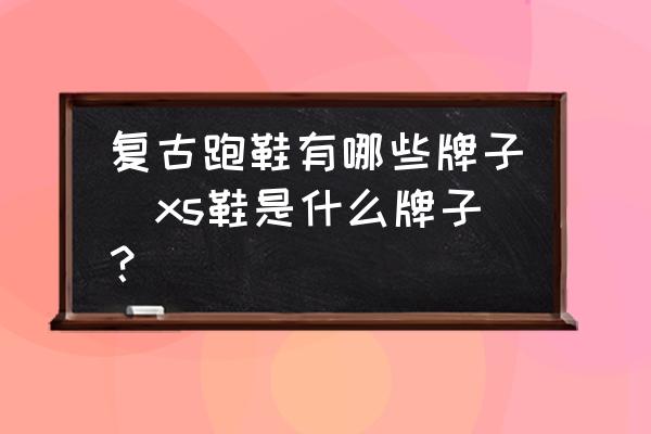 復古跑鞋有哪些牌子(xs鞋是什么牌子？)