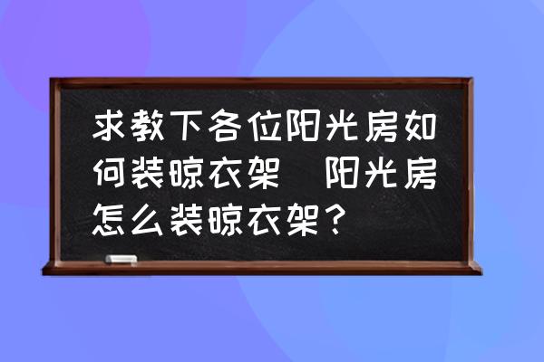 求教下各位陽光房如何裝晾衣架(陽光房怎么裝晾衣架？)