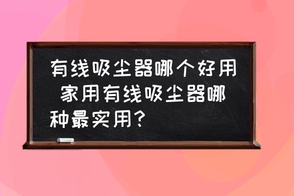 有線吸塵器哪個好用 家用有線吸塵器哪種最實用？