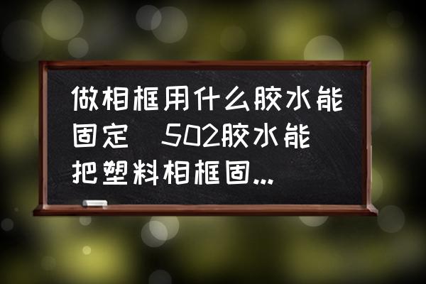 做相框用什么膠水能固定(502膠水能把塑料相框固定墻上嗎？)