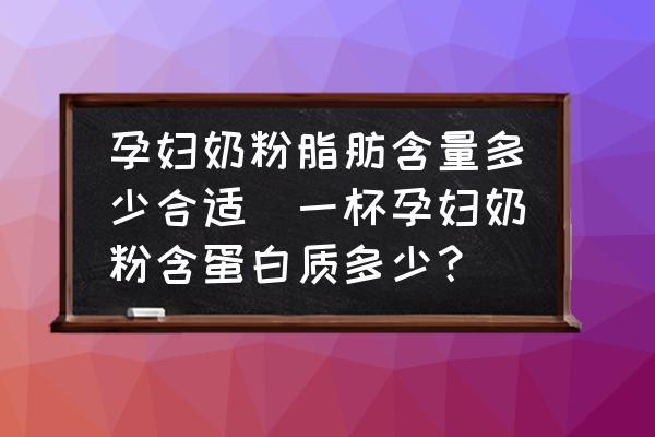 孕婦奶粉脂肪含量多少合適(一杯孕婦奶粉含蛋白質(zhì)多少？)