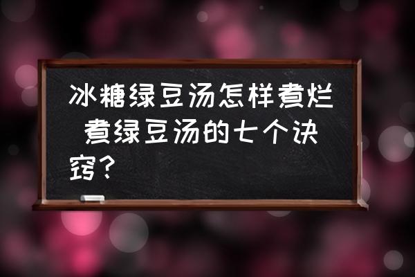 冰糖綠豆湯怎樣煮爛 煮綠豆湯的七個(gè)訣竅？