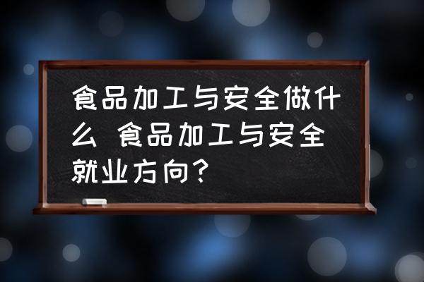 食品加工與安全做什么 食品加工與安全就業(yè)方向？