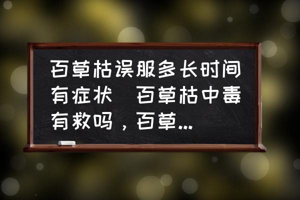 百草枯誤服多長(zhǎng)時(shí)間有癥狀(百草枯中毒有救嗎，百草枯中毒后的癥狀？)