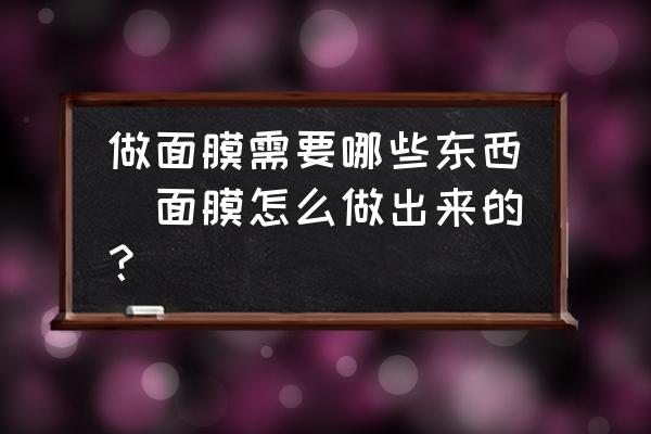 做面膜需要哪些東西(面膜怎么做出來的？)
