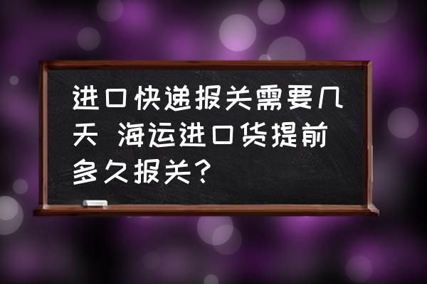進(jìn)口快遞報(bào)關(guān)需要幾天 海運(yùn)進(jìn)口貨提前多久報(bào)關(guān)？