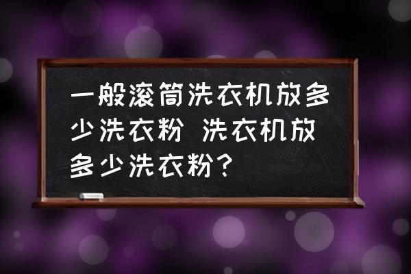一般滾筒洗衣機(jī)放多少洗衣粉 洗衣機(jī)放多少洗衣粉？